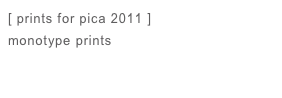 [ prints for pica 2011 ]
monotype prints

